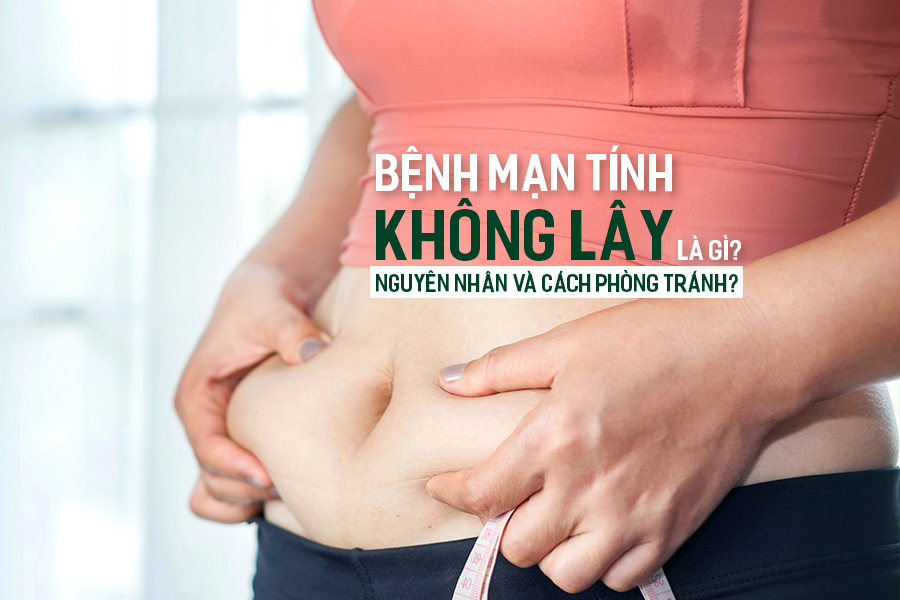 Bệnh mạn tính không lây là gì? Nguyên nhân và cách phòng tránh?