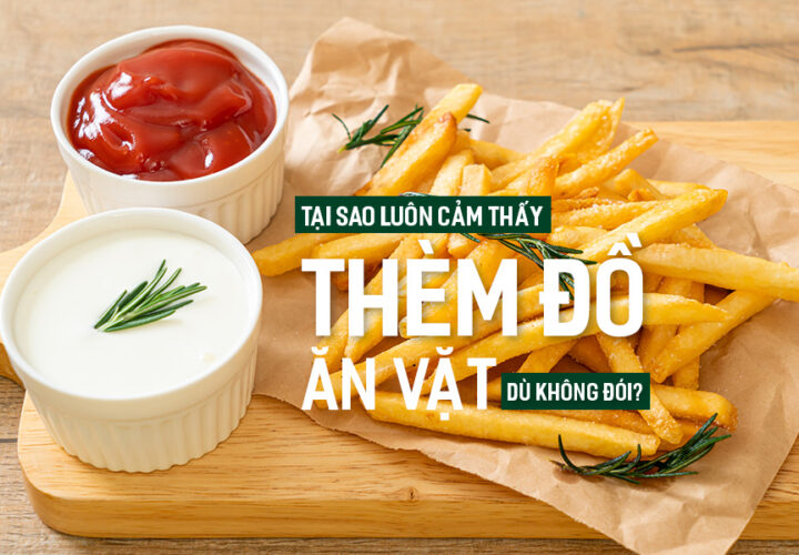 Tại sao luôn cảm thấy thèm đồ ăn vặt dù không đói?
