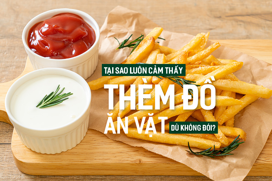 Tại sao luôn cảm thấy thèm đồ ăn vặt dù không đói?